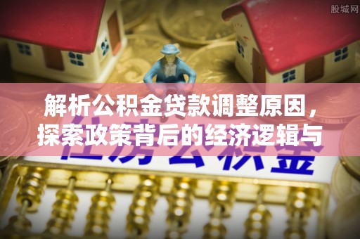 山南解析公积金贷款调整原因，探索政策背后的经济逻辑与民生影响