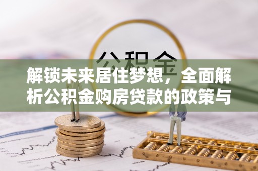 山南解锁未来居住梦想，全面解析公积金购房贷款的政策与优势