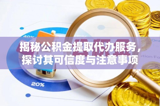 山南揭秘公积金提取代办服务，探讨其可信度与注意事项