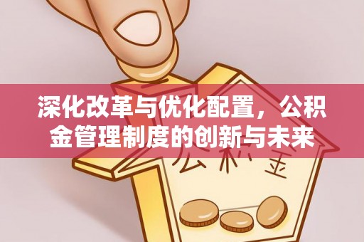 山南深化改革与优化配置，公积金管理制度的创新与未来