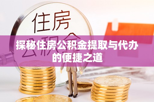 山南探秘住房公积金提取与代办的便捷之道