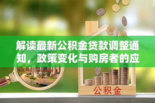 山南解读最新公积金贷款调整通知，政策变化与购房者的应对策略