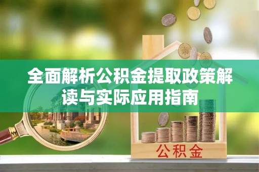 山南全面解析公积金提取政策解读与实际应用指南