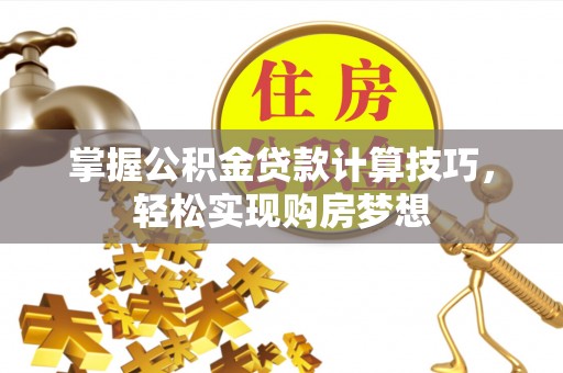 山南掌握公积金贷款计算技巧，轻松实现购房梦想