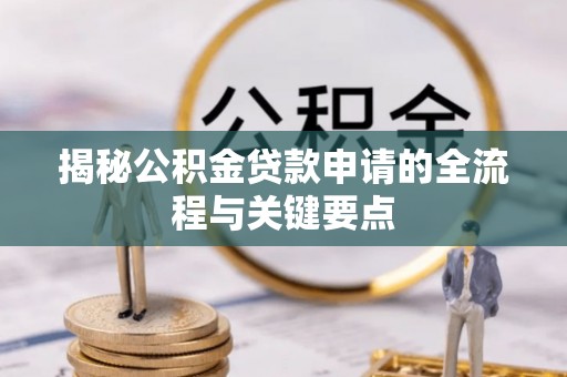 山南揭秘公积金贷款申请的全流程与关键要点