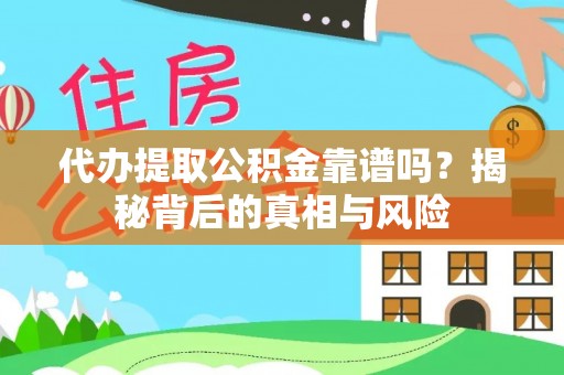 山南代办提取公积金靠谱吗？揭秘背后的真相与风险