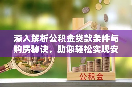 山南深入解析公积金贷款条件与购房秘诀，助您轻松实现安居梦