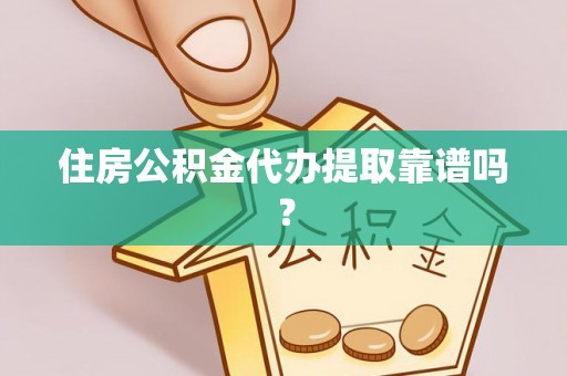 山南住房公积金代办提取靠谱吗？