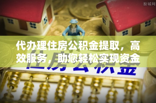 山南代办理住房公积金提取，高效服务，助您轻松实现资金流转