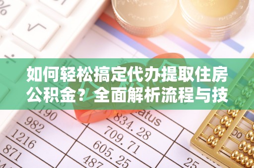 山南如何轻松搞定代办提取住房公积金？全面解析流程与技巧
