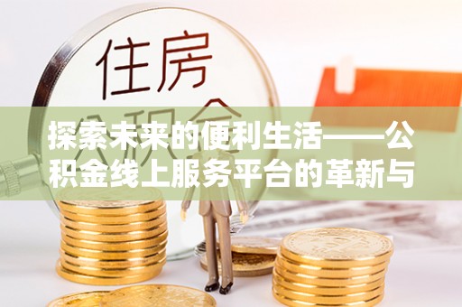 山南探索未来的便利生活——公积金线上服务平台的革新与影响