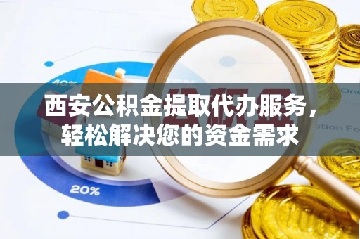 山南西安公积金提取代办服务，轻松解决您的资金需求