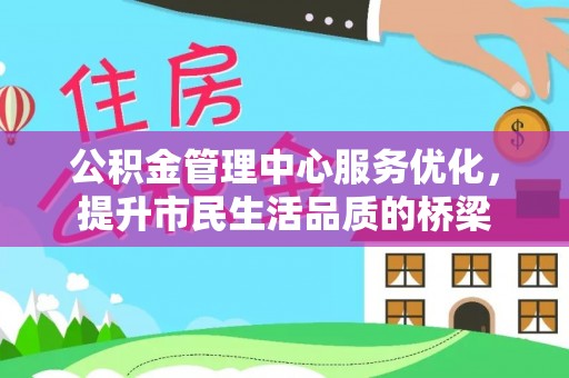 山南公积金管理中心服务优化，提升市民生活品质的桥梁