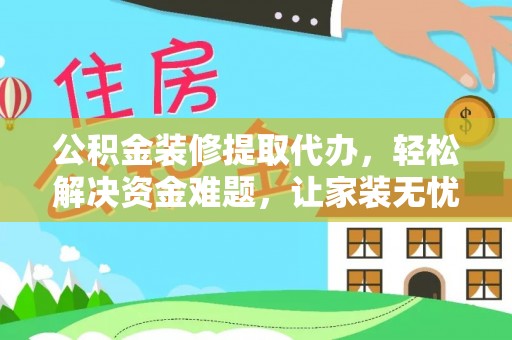 山南公积金装修提取代办，轻松解决资金难题，让家装无忧