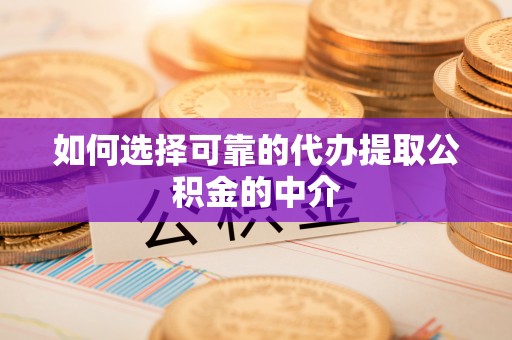 山南如何选择可靠的代办提取公积金的中介