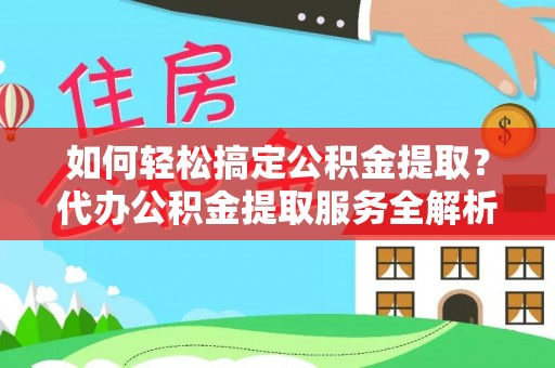 山南如何轻松搞定公积金提取？代办公积金提取服务全解析