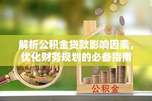 山南解析公积金贷款影响因素，优化财务规划的必备指南