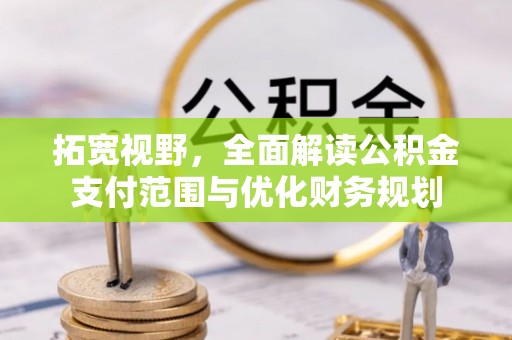山南拓宽视野，全面解读公积金支付范围与优化财务规划