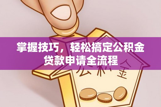山南掌握技巧，轻松搞定公积金贷款申请全流程