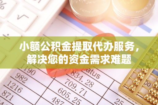 山南小额公积金提取代办服务，解决您的资金需求难题