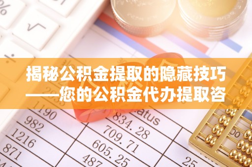山南揭秘公积金提取的隐藏技巧——您的公积金代办提取咨询指南