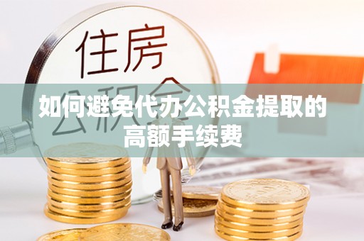 山南如何避免代办公积金提取的高额手续费