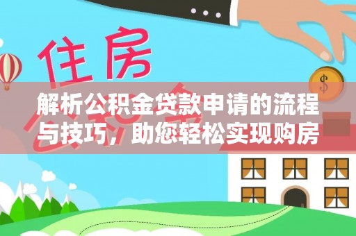 山南解析公积金贷款申请的流程与技巧，助您轻松实现购房梦