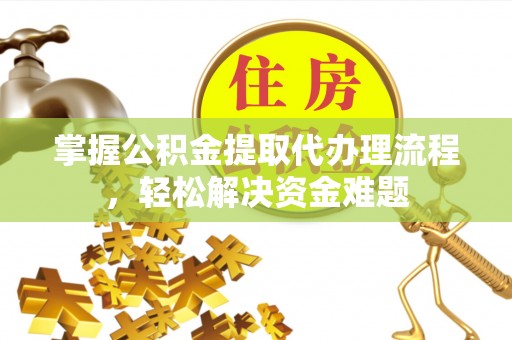 山南掌握公积金提取代办理流程，轻松解决资金难题