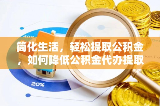山南简化生活，轻松提取公积金，如何降低公积金代办提取的费用？