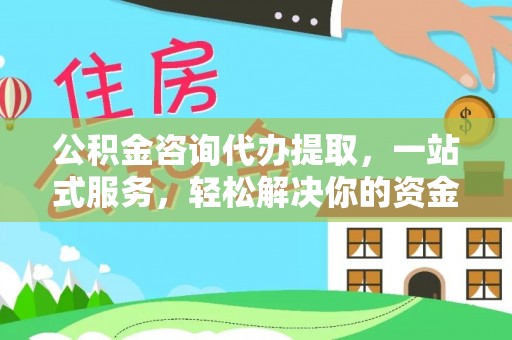 山南公积金咨询代办提取，一站式服务，轻松解决你的资金难题