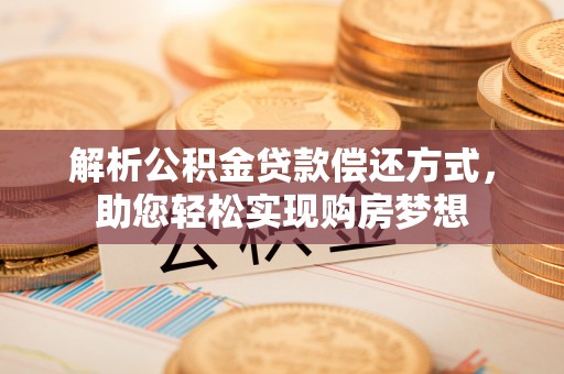 山南解析公积金贷款偿还方式，助您轻松实现购房梦想