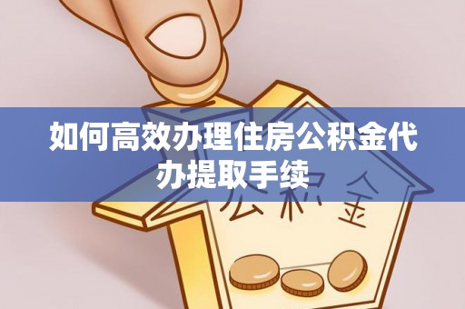 山南如何高效办理住房公积金代办提取手续