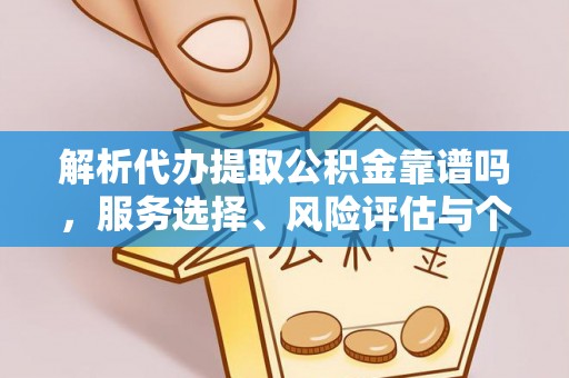 山南解析代办提取公积金靠谱吗，服务选择、风险评估与个人权益保障
