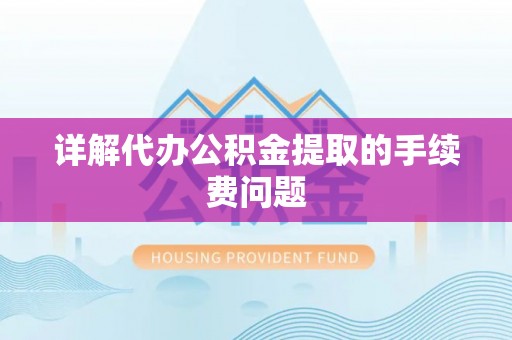 山南详解代办公积金提取的手续费问题