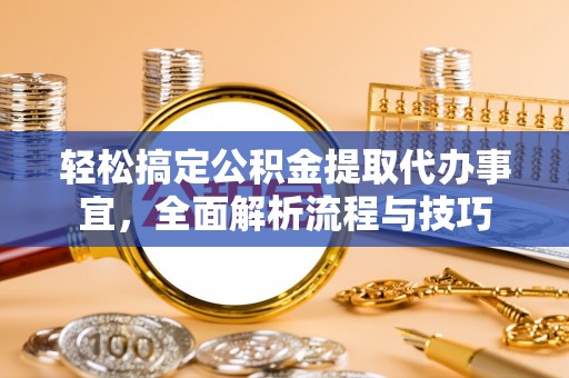 山南轻松搞定公积金提取代办事宜，全面解析流程与技巧