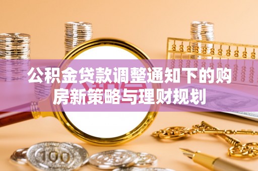 山南公积金贷款调整通知下的购房新策略与理财规划