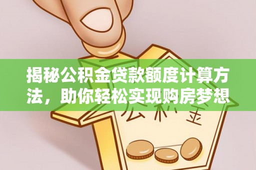 山南揭秘公积金贷款额度计算方法，助你轻松实现购房梦想