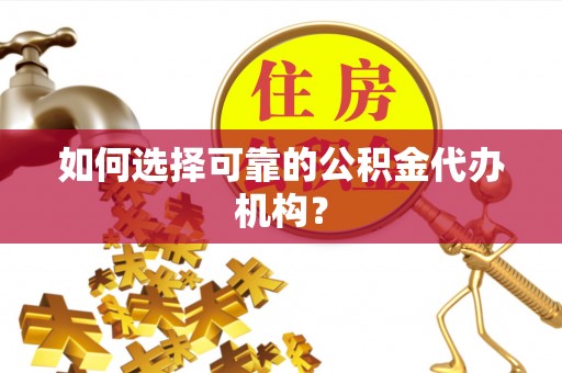 山南如何选择可靠的公积金代办机构？