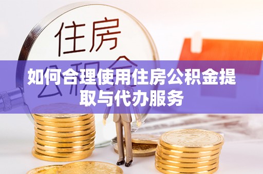 山南如何合理使用住房公积金提取与代办服务