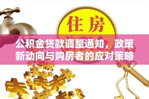 山南公积金贷款调整通知，政策新动向与购房者的应对策略