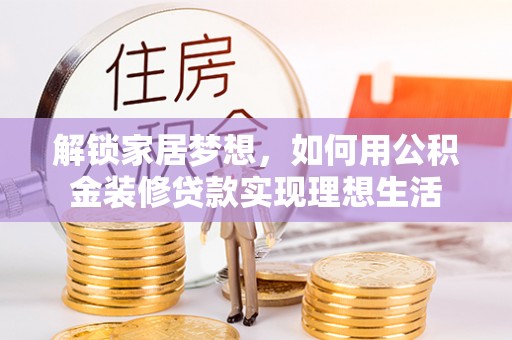 山南解锁家居梦想，如何用公积金装修贷款实现理想生活