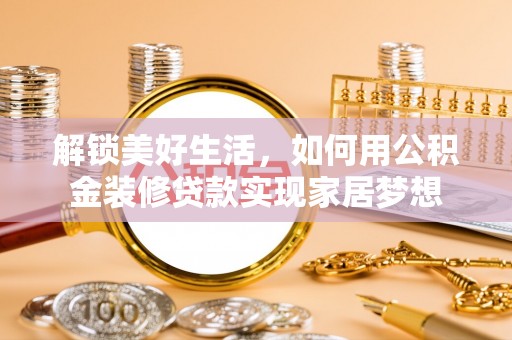 山南解锁美好生活，如何用公积金装修贷款实现家居梦想
