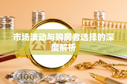 山南市场波动与购房者选择的深度解析