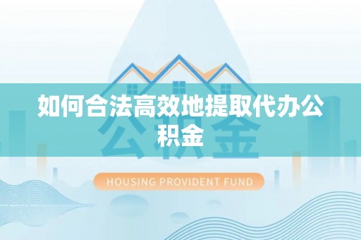 山南如何合法高效地提取代办公积金
