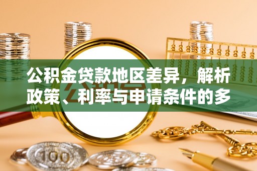 山南公积金贷款地区差异，解析政策、利率与申请条件的多维影响