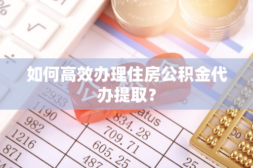 山南如何高效办理住房公积金代办提取？