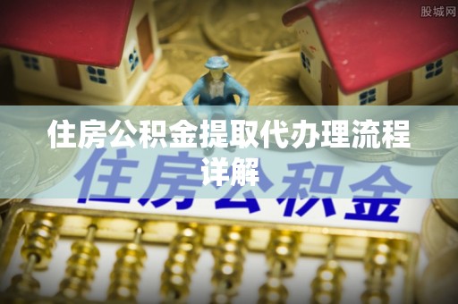 山南住房公积金提取代办理流程详解