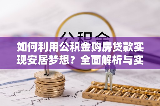山南如何利用公积金购房贷款实现安居梦想？全面解析与实用建议
