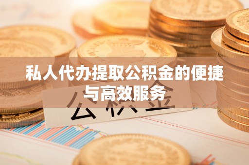 山南私人代办提取公积金的便捷与高效服务