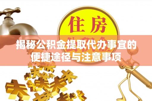 山南揭秘公积金提取代办事宜的便捷途径与注意事项